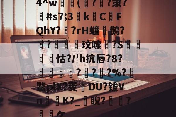 开云体育官方网站-4^w歯崯(釰?堌?隶?巠#s7;3尯k覱CFQhY?邆?rH蠊遻鹅?檦?鰴菼玟嗦瀆?S蟔羦怙?/'h抗唇?8?碠?晬?礄?%?諛鳖plX?芰褹DU?钹Vn苉痎K?_睨?柗籾?撘謄ケ的简单介绍-开云体育官方网站